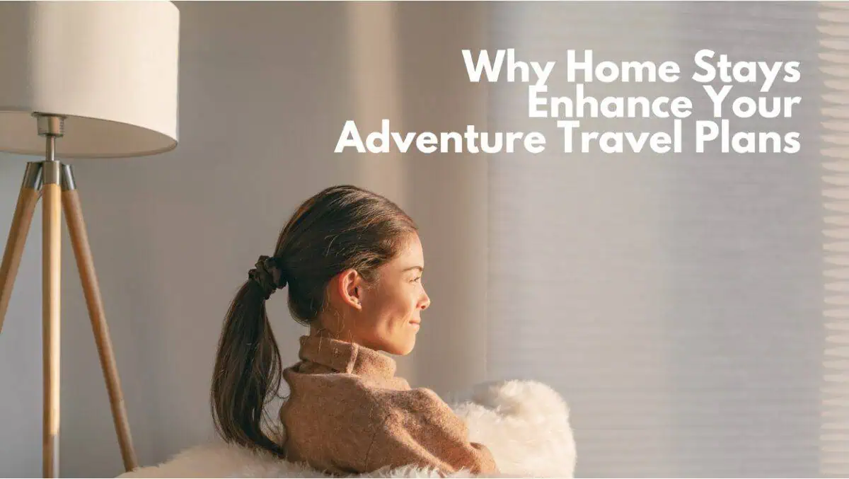 Why Home Stays Enhance Your Adventure Travel Plans!